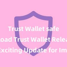 Trust Wallet safe download Trust Wallet Releases Exciting Update for Improved User Experience