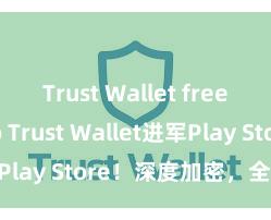 Trust Wallet free crypto Trust Wallet进军Play Store！深度加密，全新体验。