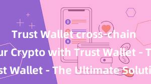 Trust Wallet cross-chain Secure Your Crypto with Trust Wallet - The Ultimate Solution