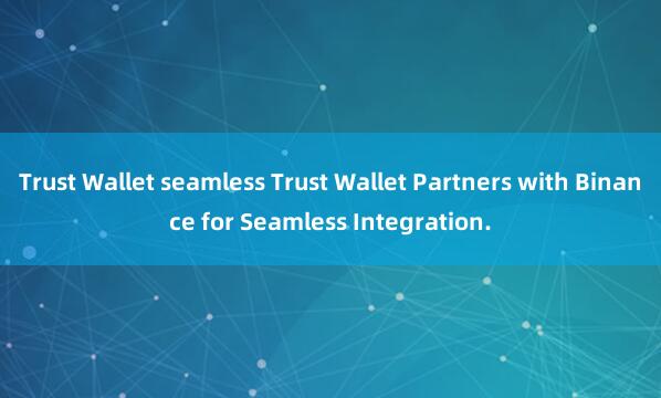 Trust Wallet seamless Trust Wallet Partners with Binance for Seamless Integration.